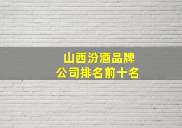 山西汾酒品牌公司排名前十名