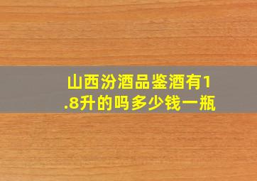 山西汾酒品鉴酒有1.8升的吗多少钱一瓶