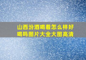 山西汾酒喝着怎么样好喝吗图片大全大图高清