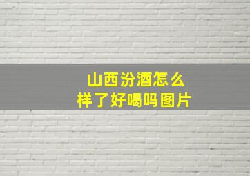 山西汾酒怎么样了好喝吗图片