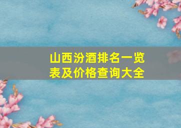 山西汾酒排名一览表及价格查询大全