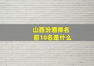 山西汾酒排名前10名是什么