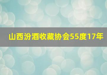 山西汾酒收藏协会55度17年