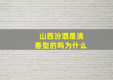 山西汾酒是清香型的吗为什么