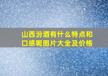 山西汾酒有什么特点和口感呢图片大全及价格