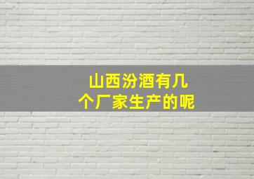 山西汾酒有几个厂家生产的呢