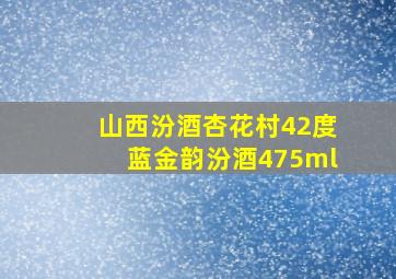 山西汾酒杏花村42度蓝金韵汾酒475ml