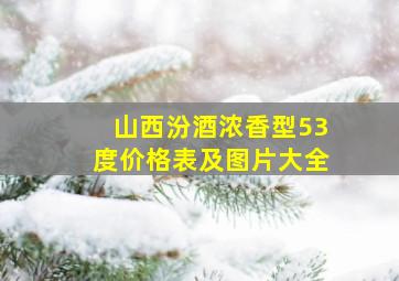 山西汾酒浓香型53度价格表及图片大全