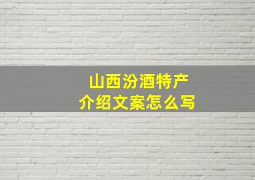 山西汾酒特产介绍文案怎么写