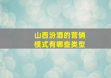 山西汾酒的营销模式有哪些类型