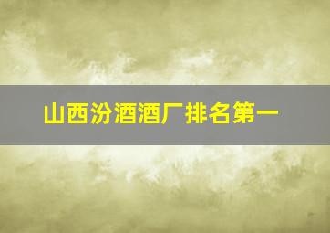 山西汾酒酒厂排名第一