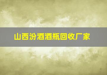 山西汾酒酒瓶回收厂家