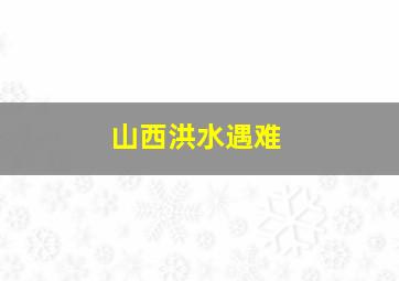 山西洪水遇难