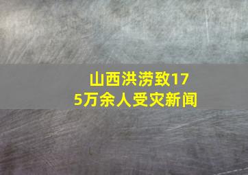 山西洪涝致175万余人受灾新闻