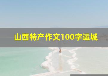 山西特产作文100字运城