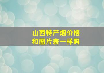 山西特产烟价格和图片表一样吗