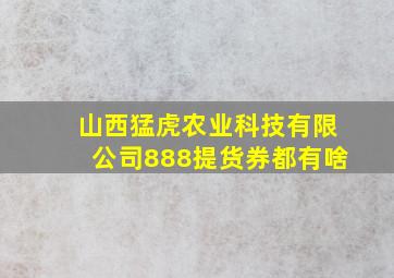 山西猛虎农业科技有限公司888提货券都有啥