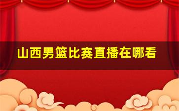 山西男篮比赛直播在哪看