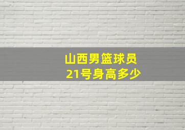 山西男篮球员21号身高多少