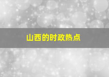 山西的时政热点