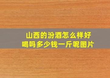 山西的汾酒怎么样好喝吗多少钱一斤呢图片