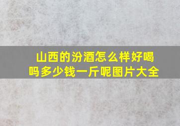 山西的汾酒怎么样好喝吗多少钱一斤呢图片大全