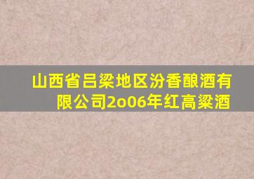 山西省吕梁地区汾香酿酒有限公司2o06年红高粱酒