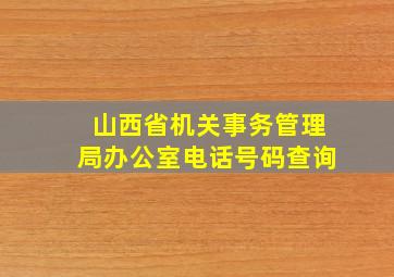 山西省机关事务管理局办公室电话号码查询