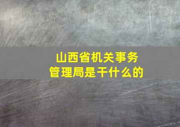 山西省机关事务管理局是干什么的