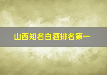 山西知名白酒排名第一