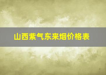 山西紫气东来烟价格表