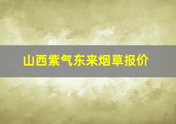 山西紫气东来烟草报价