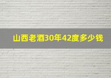 山西老酒30年42度多少钱