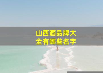 山西酒品牌大全有哪些名字