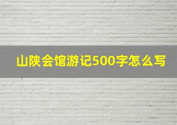 山陕会馆游记500字怎么写