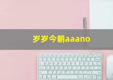 岁岁今朝aaano