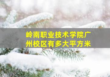 岭南职业技术学院广州校区有多大平方米