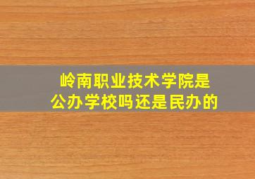 岭南职业技术学院是公办学校吗还是民办的