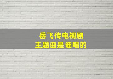 岳飞传电视剧主题曲是谁唱的