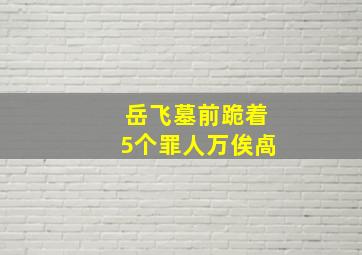 岳飞墓前跪着5个罪人万俟卨