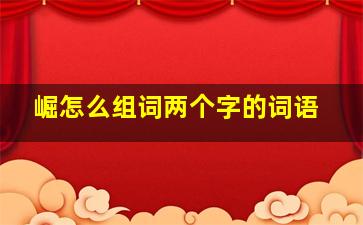 崛怎么组词两个字的词语