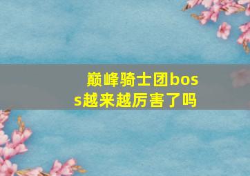 巅峰骑士团boss越来越厉害了吗