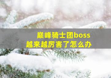 巅峰骑士团boss越来越厉害了怎么办