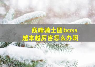 巅峰骑士团boss越来越厉害怎么办啊