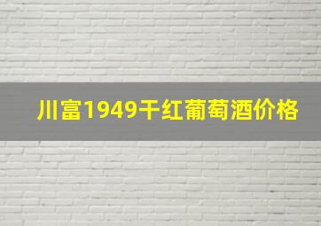 川富1949干红葡萄酒价格