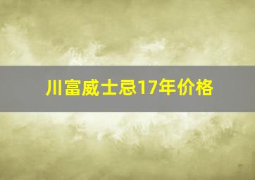 川富威士忌17年价格