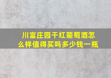 川富庄园干红葡萄酒怎么样值得买吗多少钱一瓶