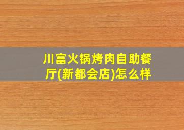 川富火锅烤肉自助餐厅(新都会店)怎么样