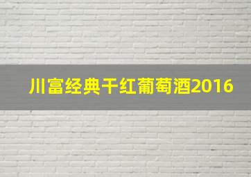 川富经典干红葡萄酒2016