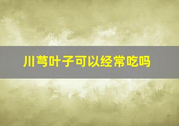 川芎叶子可以经常吃吗